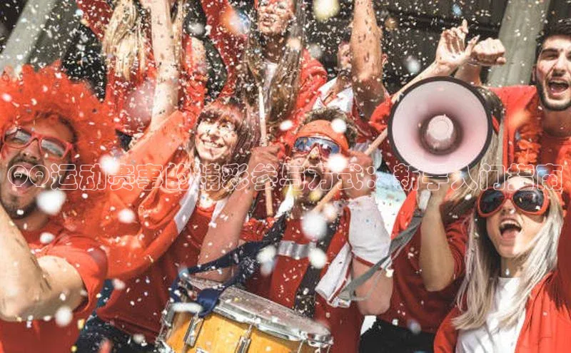 QQ运动赛事的精彩参与方式：新手入门指南