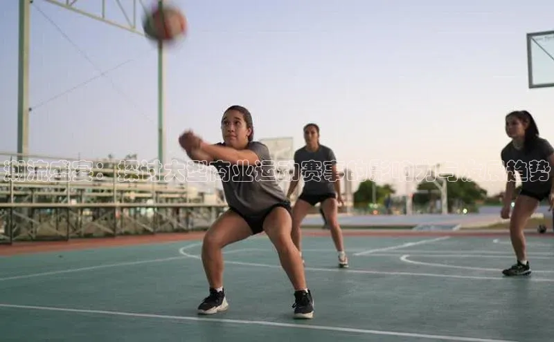 潮流盛宴：探讨大型商业运动赛事的影响力与发展趋势