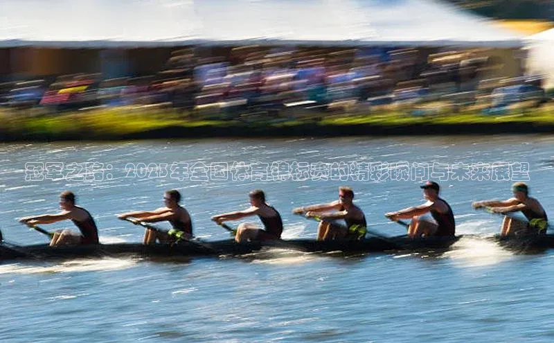 冠军之路：2023年全国体育锦标赛的精彩瞬间与未来展望