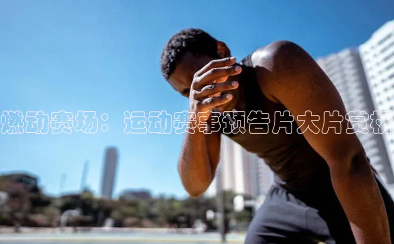 燃动赛场：运动赛事预告片大片赏析