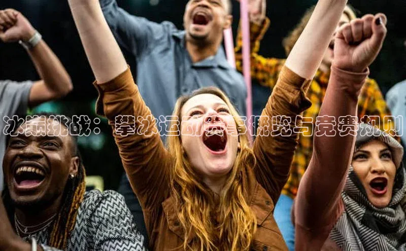 冰巅挑战：攀冰运动赛事概览与竞赛规则